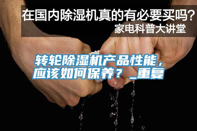 轉(zhuǎn)輪除濕機(jī)產(chǎn)品性能，應(yīng)該如何保養(yǎng)？_重復(fù)
