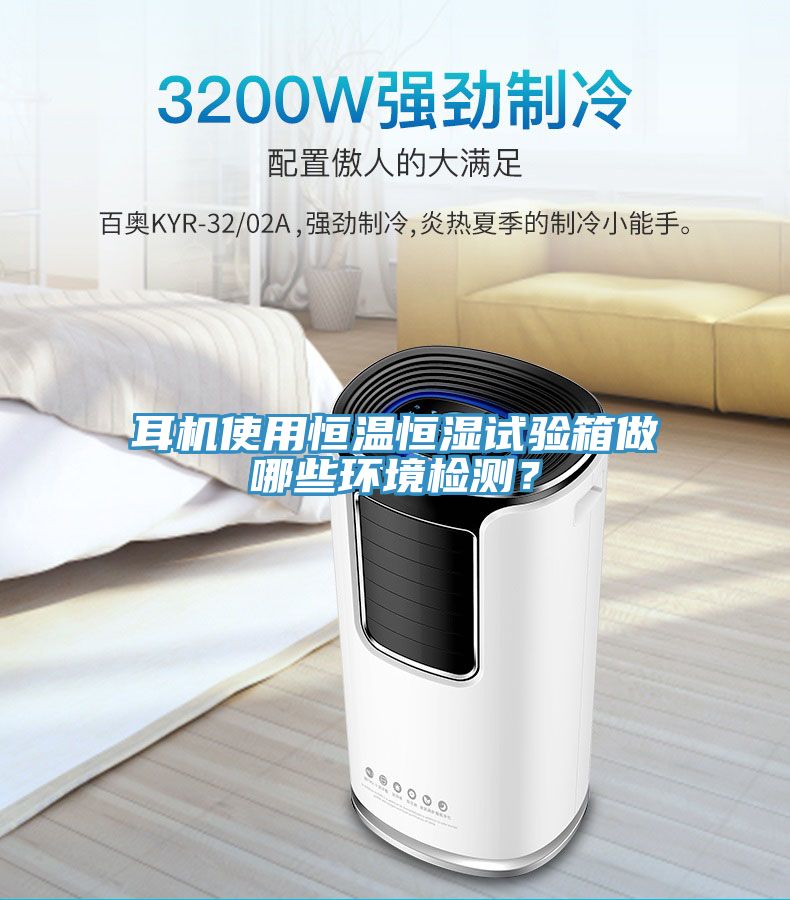 耳機使用恒溫恒濕試驗箱做哪些環(huán)境檢測？