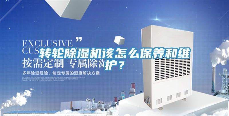 轉(zhuǎn)輪除濕機該怎么保養(yǎng)和維護？