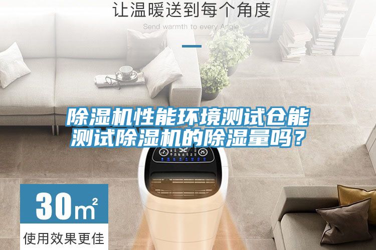 除濕機(jī)性能環(huán)境測(cè)試倉(cāng)能測(cè)試除濕機(jī)的除濕量嗎？