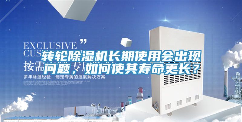 轉(zhuǎn)輪除濕機長期使用會出現(xiàn)問題，如何使其壽命更長？