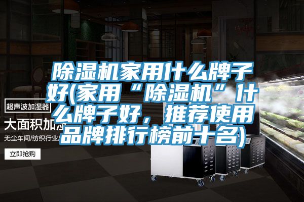 除濕機家用什么牌子好(家用“除濕機”什么牌子好，推薦使用品牌排行榜前十名)