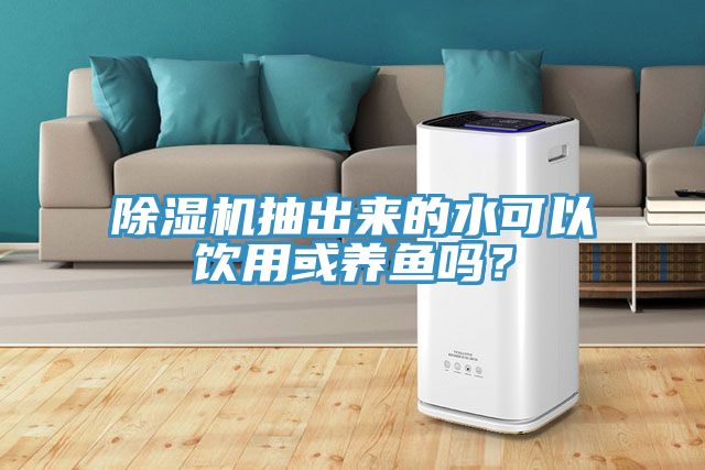 除濕機(jī)抽出來(lái)的水可以飲用或養(yǎng)魚嗎？