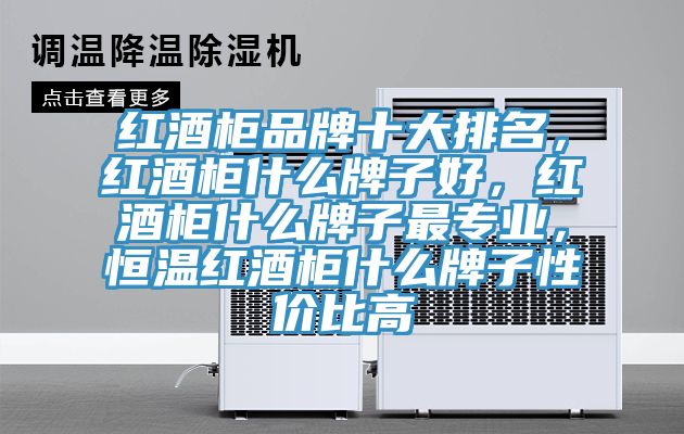 紅酒柜品牌十大排名，紅酒柜什么牌子好，紅酒柜什么牌子最專業(yè)，恒溫紅酒柜什么牌子性價比高