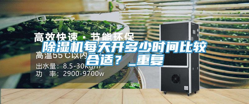 除濕機每天開多少時間比較合適？_重復