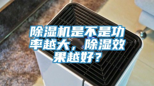 除濕機是不是功率越大，除濕效果越好？