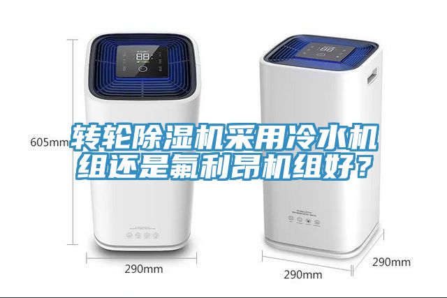 轉(zhuǎn)輪除濕機(jī)采用冷水機(jī)組還是氟利昂機(jī)組好？