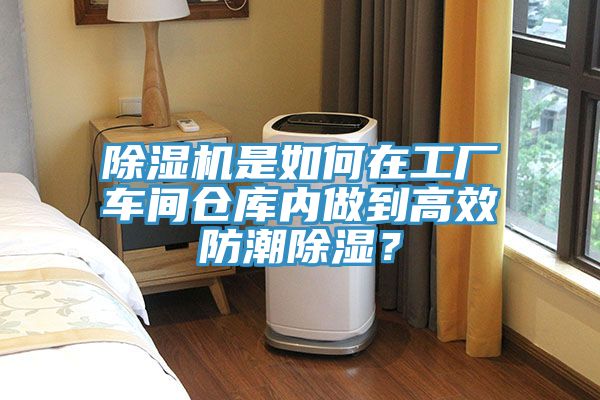 除濕機(jī)是如何在工廠車間倉庫內(nèi)做到高效防潮除濕？