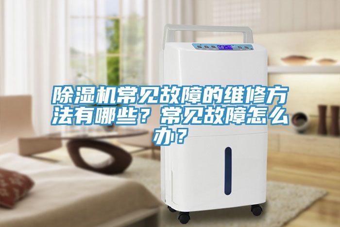 除濕機(jī)常見故障的維修方法有哪些？常見故障怎么辦？