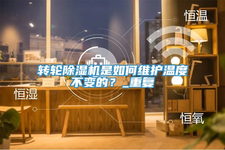 轉(zhuǎn)輪除濕機是如何維護溫度不變的？_重復(fù)
