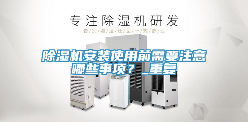 除濕機安裝使用前需要注意哪些事項？_重復