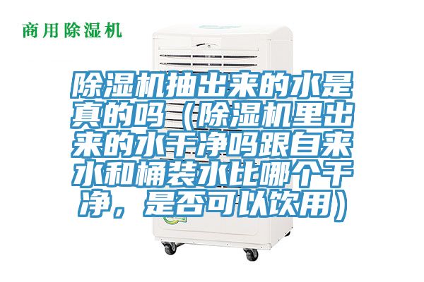 除濕機(jī)抽出來(lái)的水是真的嗎（除濕機(jī)里出來(lái)的水干凈嗎跟自來(lái)水和桶裝水比哪個(gè)干凈，是否可以飲用）