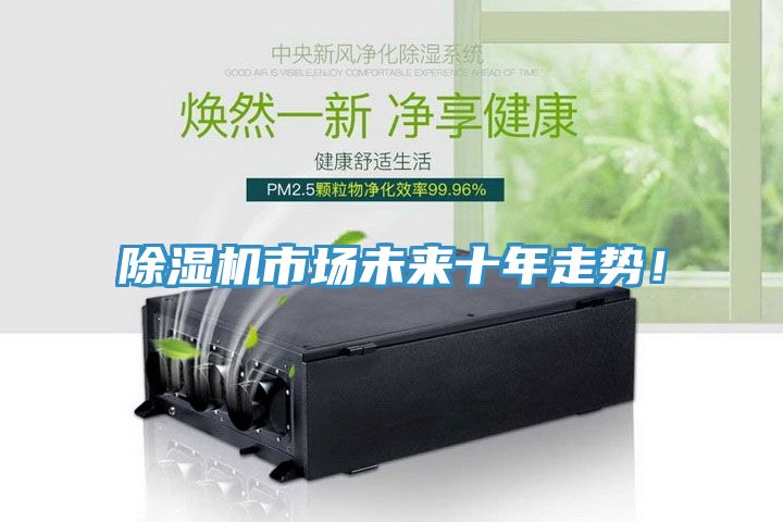除濕機(jī)市場(chǎng)未來(lái)十年走勢(shì)！