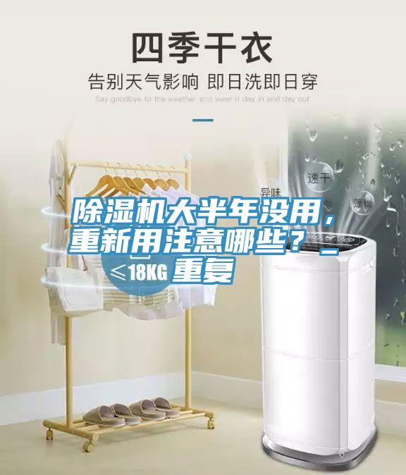 除濕機大半年沒用，重新用注意哪些？_重復