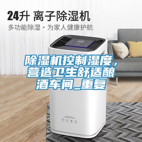 除濕機控制濕度，營造衛(wèi)生舒適釀酒車間_重復(fù)