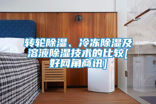 轉(zhuǎn)輪除濕、冷凍除濕及溶液除濕技術(shù)的比較[好網(wǎng)角商訊]
