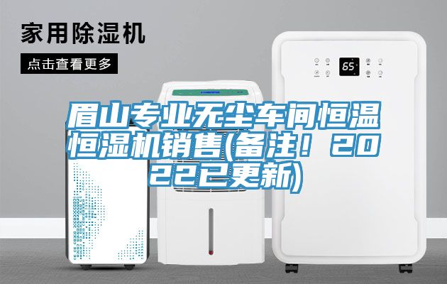 眉山專業(yè)無塵車間恒溫恒濕機銷售(備注！2022已更新)