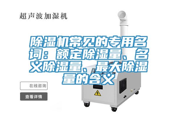 除濕機(jī)常見的專用名詞：額定除濕量、名義除濕量、最大除濕量的含義
