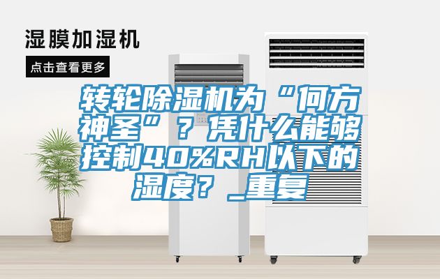 轉(zhuǎn)輪除濕機為“何方神圣”？憑什么能夠控制40%RH以下的濕度？_重復(fù)