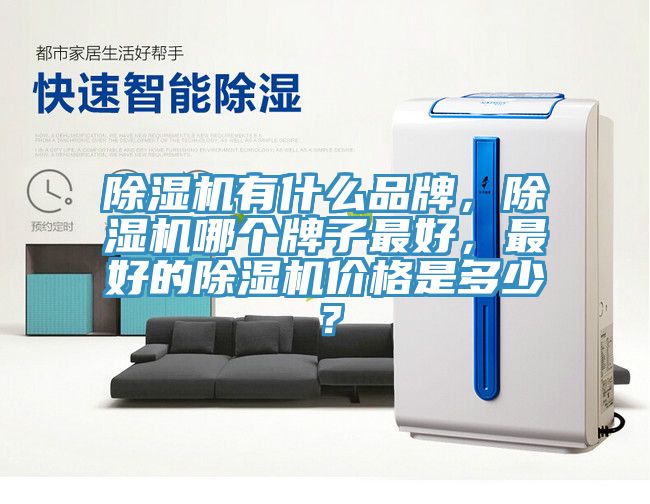 除濕機(jī)有什么品牌，除濕機(jī)哪個(gè)牌子最好，最好的除濕機(jī)價(jià)格是多少？
