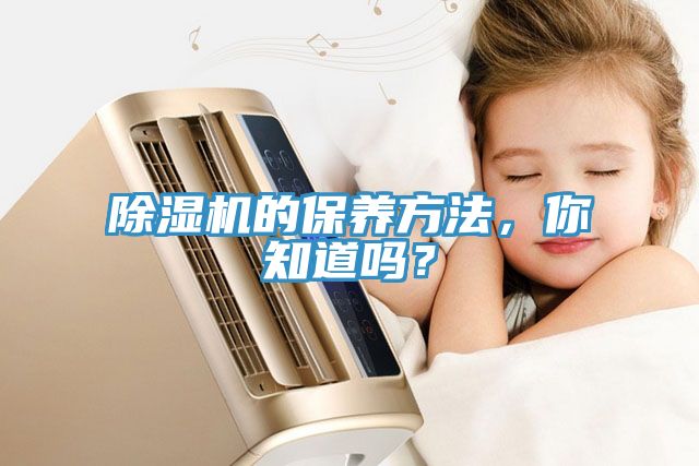 除濕機(jī)的保養(yǎng)方法，你知道嗎？