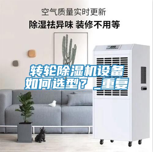 轉(zhuǎn)輪除濕機設(shè)備如何選型？_重復